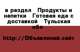  в раздел : Продукты и напитки » Готовая еда с доставкой . Тульская обл.